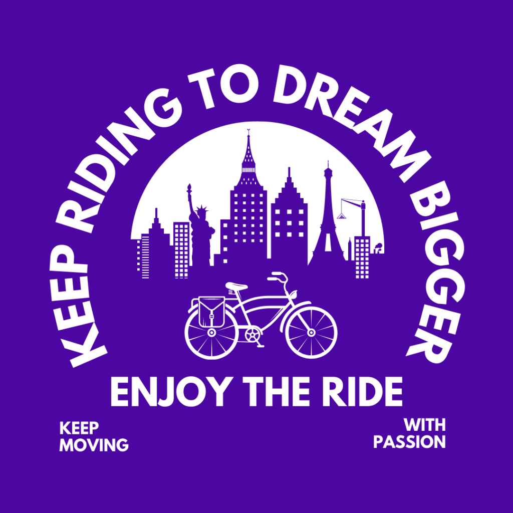 keep riding to dream bigger, enjoy the ride, keep moving with passion