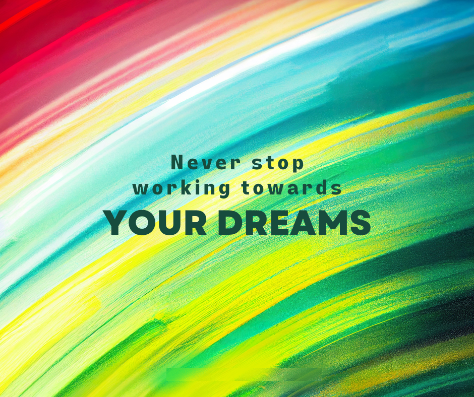 dream bigger, never stop working toward your dreams